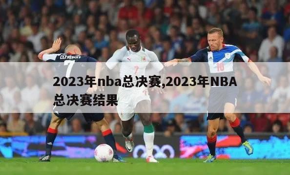 2023年nba总决赛,2023年NBA总决赛结果
