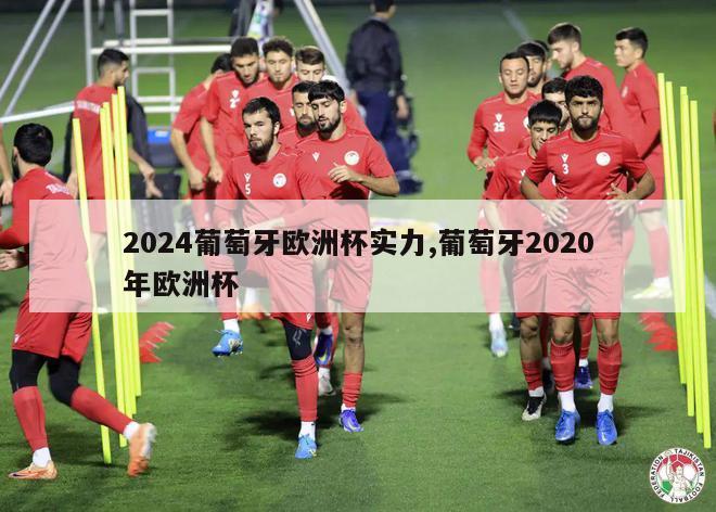 2024葡萄牙欧洲杯实力,葡萄牙2020年欧洲杯